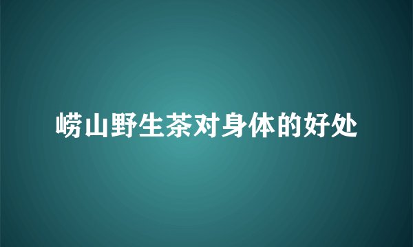 崂山野生茶对身体的好处