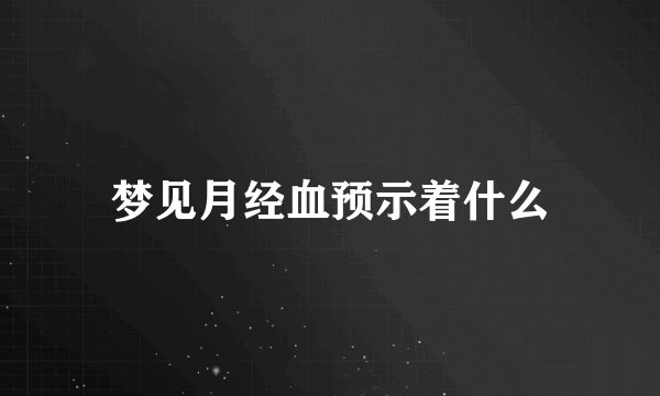 梦见月经血预示着什么