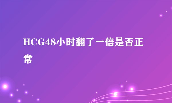 HCG48小时翻了一倍是否正常