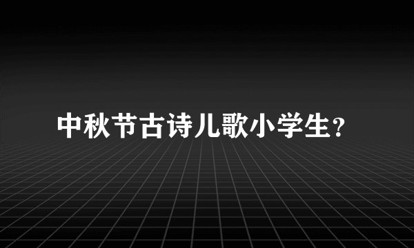 中秋节古诗儿歌小学生?