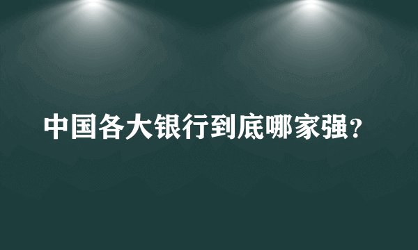 中国各大银行到底哪家强?