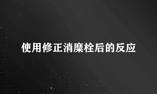 使用修正消糜栓后的反应