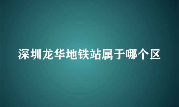 深圳龙华地铁站属于哪个区