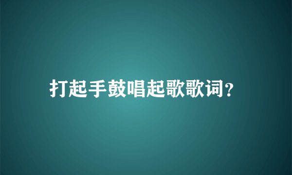 打起手鼓唱起歌歌词？