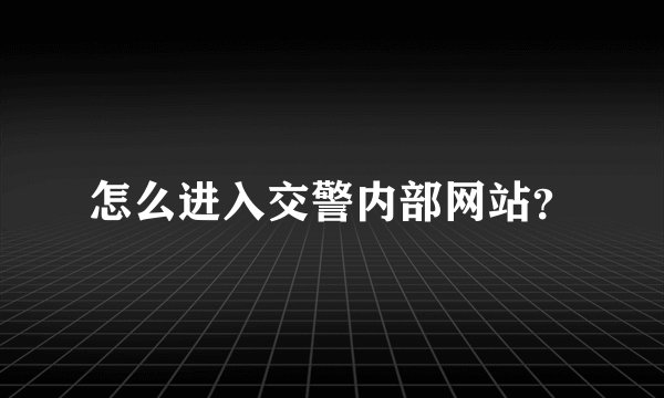 怎么进入交警内部网站？