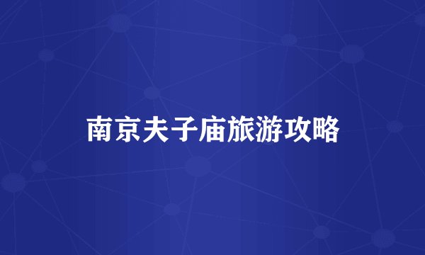 南京夫子庙旅游攻略