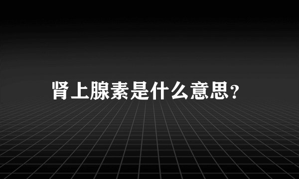 肾上腺素是什么意思？