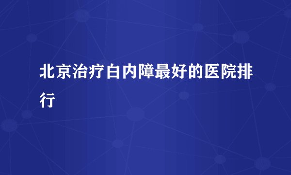 北京治疗白内障最好的医院排行