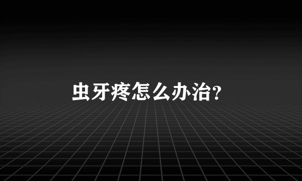 虫牙疼怎么办治？