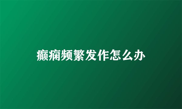 癫痫频繁发作怎么办