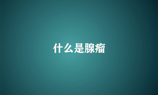 什么是腺瘤