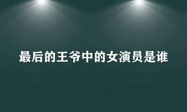 最后的王爷中的女演员是谁