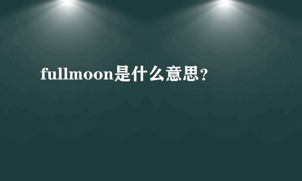 fullmoon是什么意思？