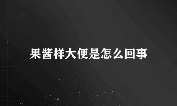 果酱样大便是怎么回事