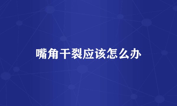 嘴角干裂应该怎么办