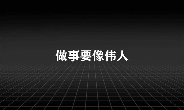 做事要像伟人