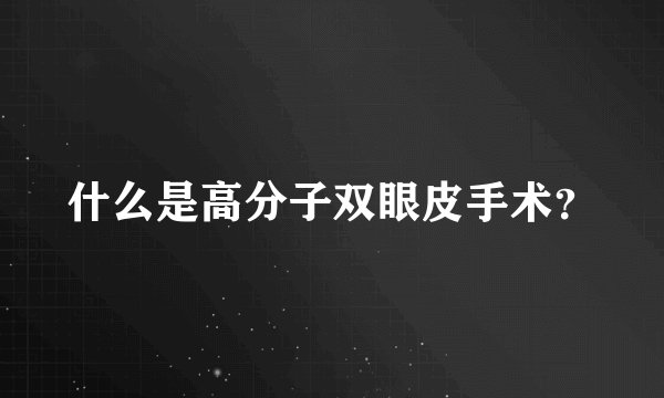 什么是高分子双眼皮手术?