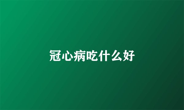 冠心病吃什么好