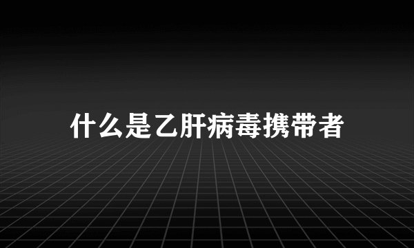 什么是乙肝病毒携带者