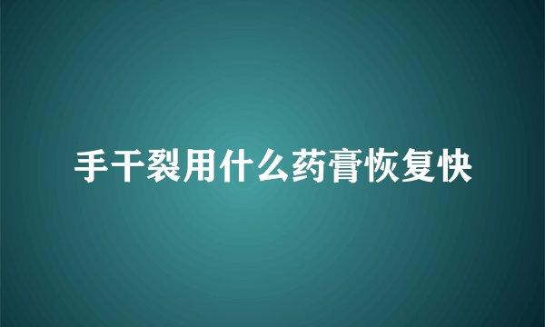 手干裂用什么药膏恢复快