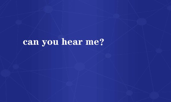 can you hear me？