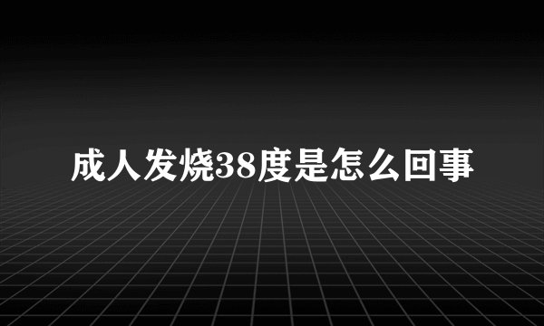 成人发烧38度是怎么回事