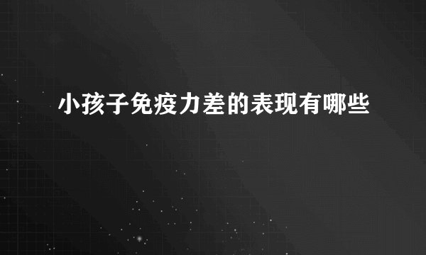小孩子免疫力差的表现有哪些