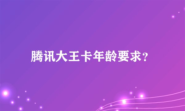 腾讯大王卡年龄要求？