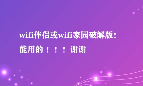wifi伴侣或wifi家园破解版!能用的 !!!谢谢