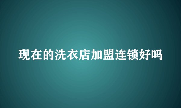 现在的洗衣店加盟连锁好吗