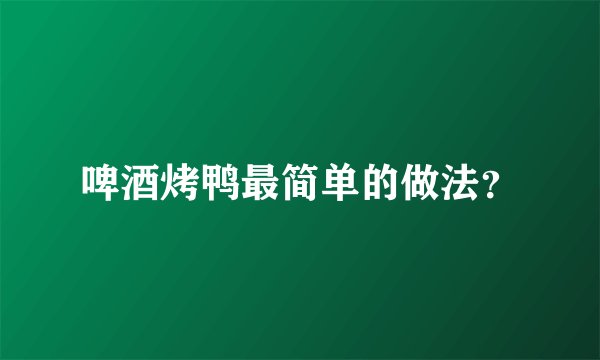 啤酒烤鸭最简单的做法？
