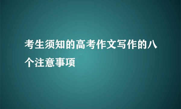 考生须知的高考作文写作的八个注意事项