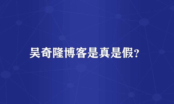 吴奇隆博客是真是假？