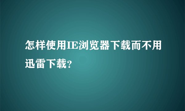 怎样使用IE浏览器下载而不用迅雷下载？