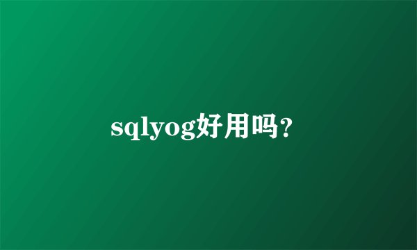 sqlyog好用吗?