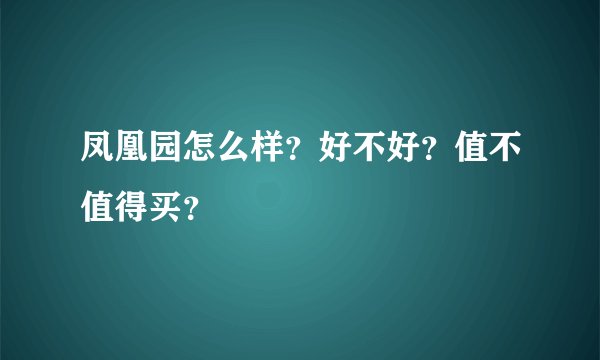 凤凰园怎么样？好不好？值不值得买？
