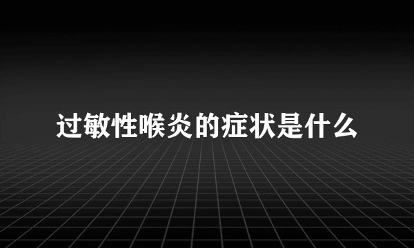 过敏性喉炎的症状是什么