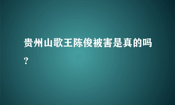 贵州山歌王陈俊被害是真的吗？