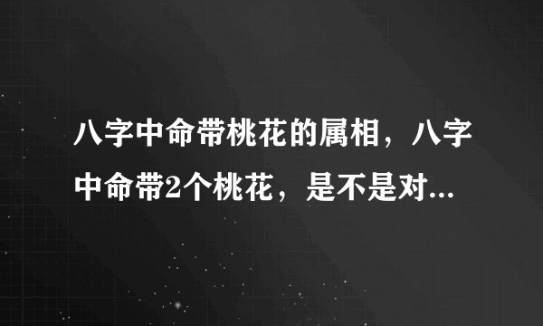 八字中命带桃花的属相，八字中命带2个桃花，是不是对婚姻不好呀！