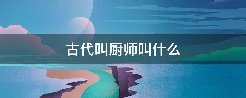 古代叫厨师叫什么