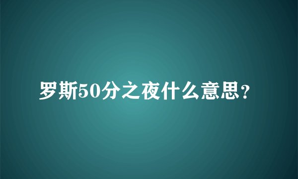 罗斯50分之夜什么意思？