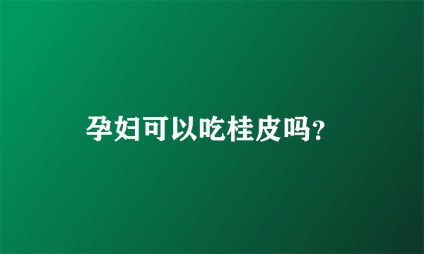孕妇可以吃桂皮吗？
