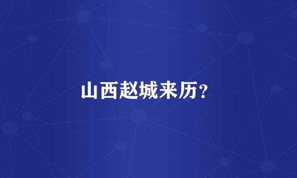 山西赵城来历？