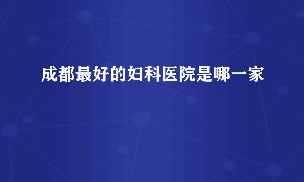成都最好的妇科医院是哪一家