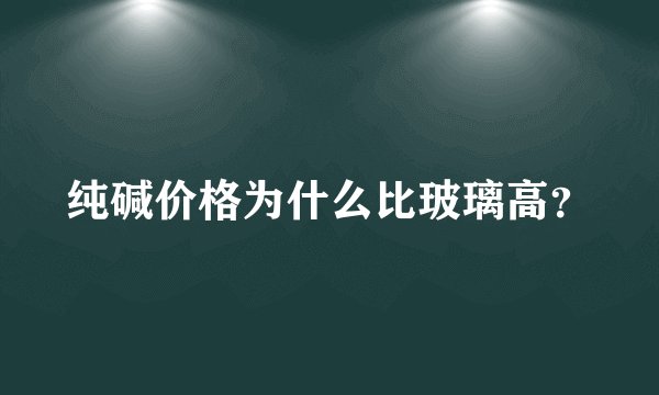 纯碱价格为什么比玻璃高？