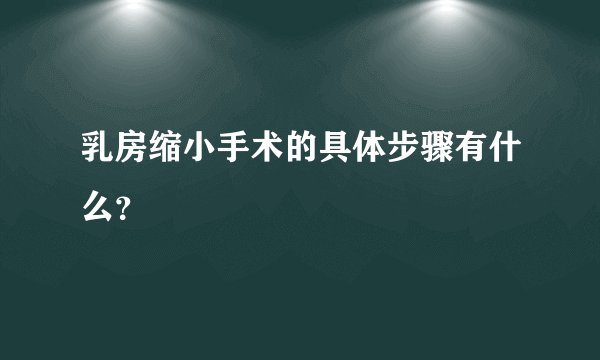 乳房缩小手术的具体步骤有什么?