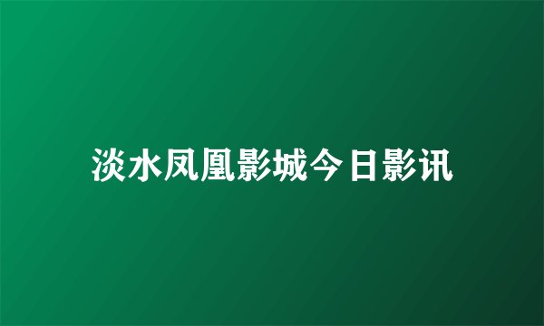 淡水凤凰影城今日影讯