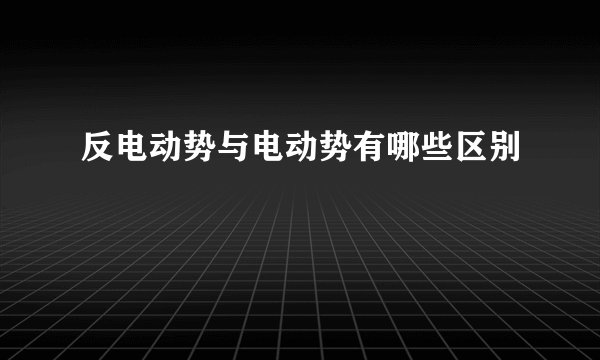 反电动势与电动势有哪些区别