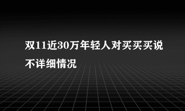双11近30万年轻人对买买买说不详细情况