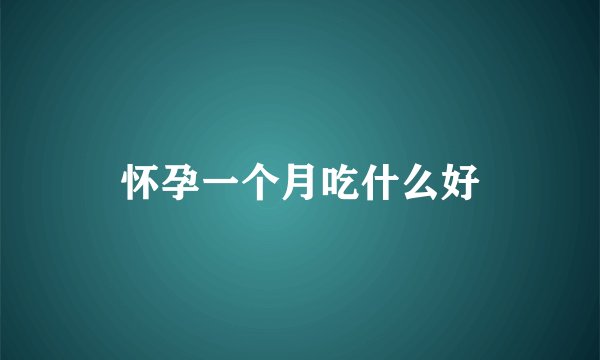 怀孕一个月吃什么好